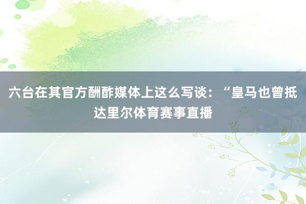 六台在其官方酬酢媒体上这么写谈：“皇马也曾抵达里尔体育赛事直播