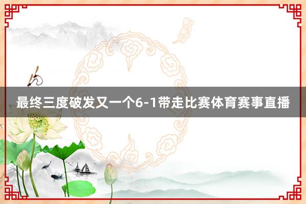 最终三度破发又一个6-1带走比赛体育赛事直播