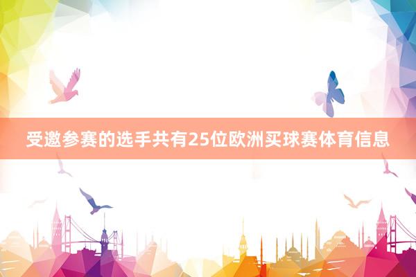受邀参赛的选手共有25位欧洲买球赛体育信息