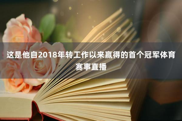 这是他自2018年转工作以来赢得的首个冠军体育赛事直播
