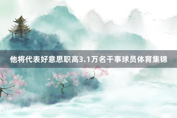 他将代表好意思职高3.1万名干事球员体育集锦