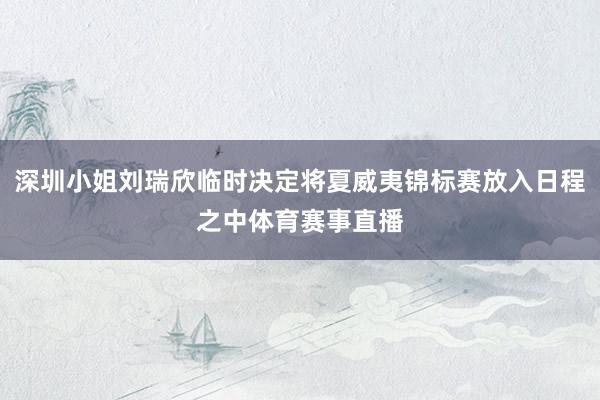 深圳小姐刘瑞欣临时决定将夏威夷锦标赛放入日程之中体育赛事直播