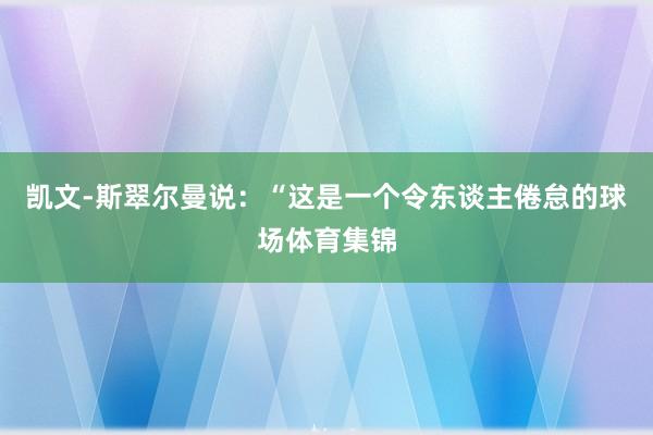 凯文-斯翠尔曼说：“这是一个令东谈主倦怠的球场体育集锦