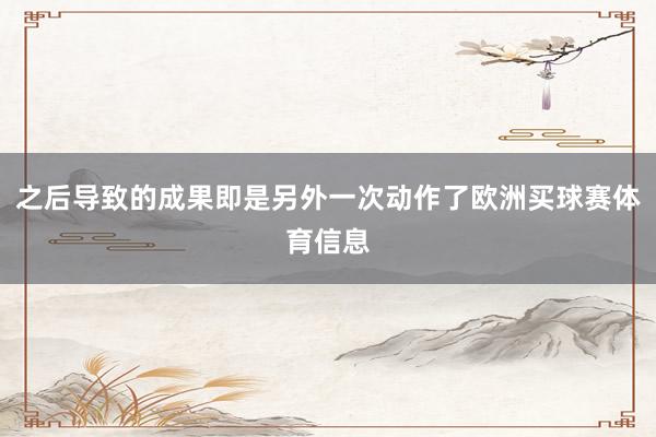 之后导致的成果即是另外一次动作了欧洲买球赛体育信息