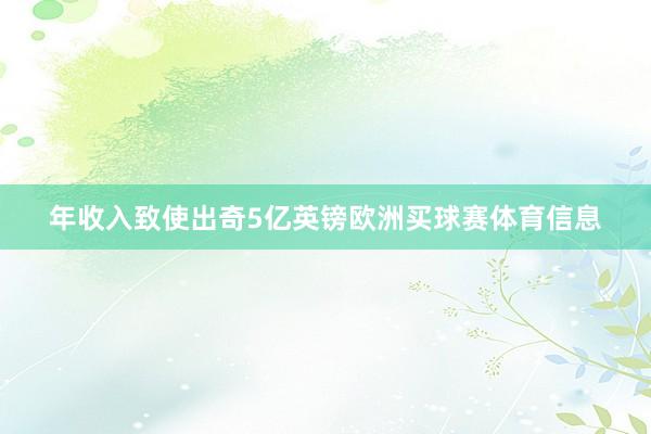 年收入致使出奇5亿英镑欧洲买球赛体育信息