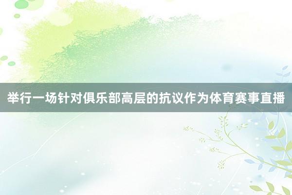 举行一场针对俱乐部高层的抗议作为体育赛事直播