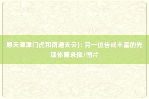 原天津津门虎和南通支云): 另一位告戒丰富的先锋体育录像/图片
