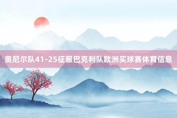 奥尼尔队41-25征服巴克利队欧洲买球赛体育信息