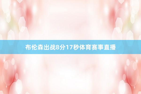 布伦森出战8分17秒体育赛事直播