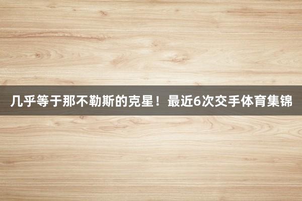 几乎等于那不勒斯的克星！最近6次交手体育集锦