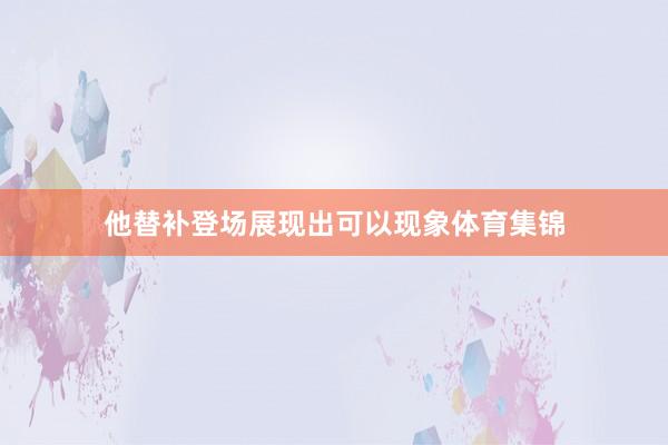 他替补登场展现出可以现象体育集锦