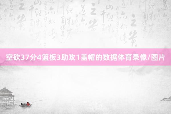 空砍37分4篮板3助攻1盖帽的数据体育录像/图片