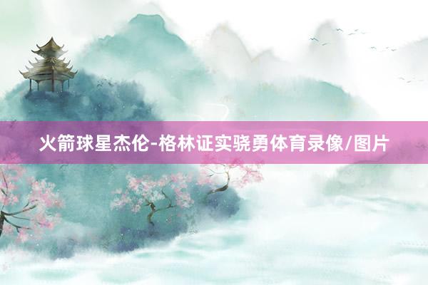火箭球星杰伦-格林证实骁勇体育录像/图片