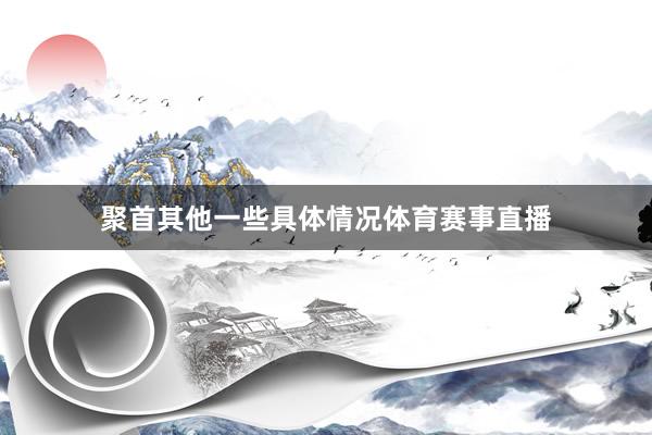 聚首其他一些具体情况体育赛事直播