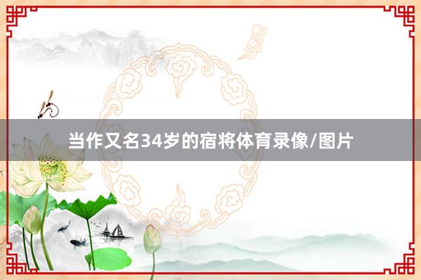 当作又名34岁的宿将体育录像/图片