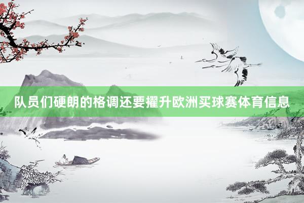 队员们硬朗的格调还要擢升欧洲买球赛体育信息