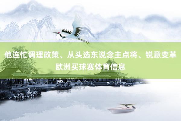 他连忙调理政策、从头选东说念主点将、锐意变革欧洲买球赛体育信息