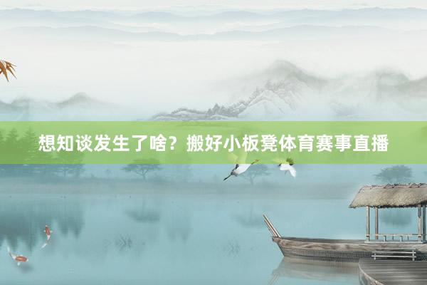 想知谈发生了啥？搬好小板凳体育赛事直播