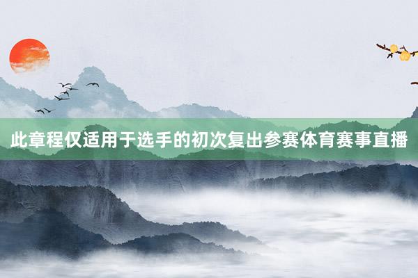 此章程仅适用于选手的初次复出参赛体育赛事直播