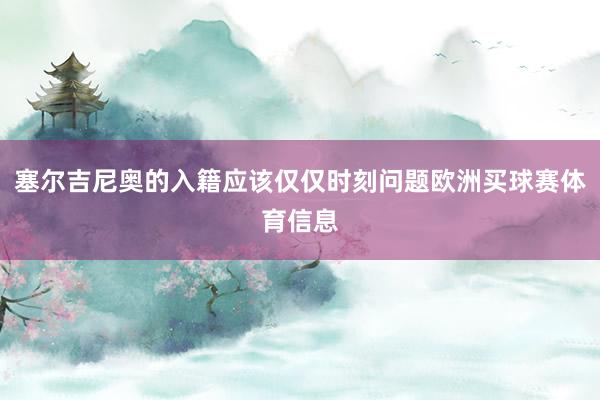 塞尔吉尼奥的入籍应该仅仅时刻问题欧洲买球赛体育信息