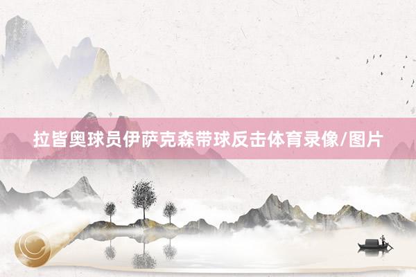 拉皆奥球员伊萨克森带球反击体育录像/图片