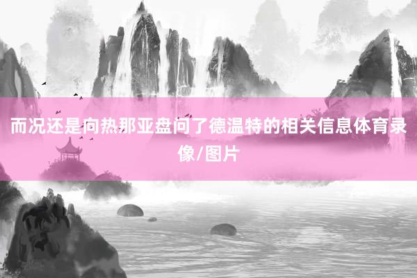 而况还是向热那亚盘问了德温特的相关信息体育录像/图片