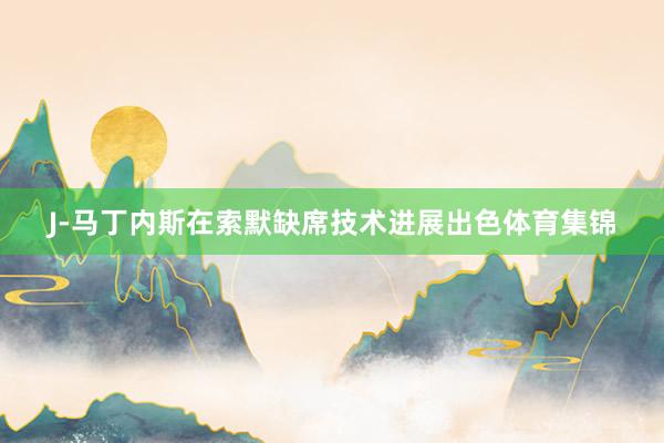 J-马丁内斯在索默缺席技术进展出色体育集锦
