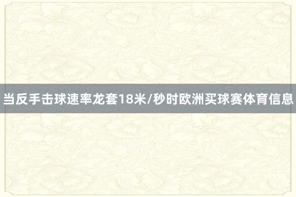 当反手击球速率龙套18米/秒时欧洲买球赛体育信息