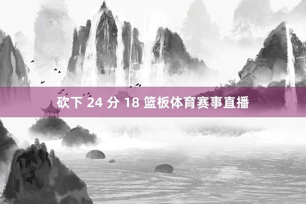 砍下 24 分 18 篮板体育赛事直播
