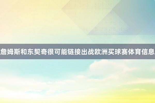 詹姆斯和东契奇很可能链接出战欧洲买球赛体育信息