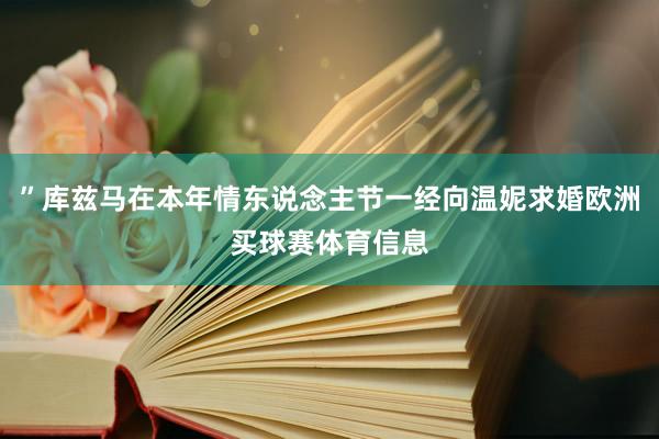 ”库兹马在本年情东说念主节一经向温妮求婚欧洲买球赛体育信息