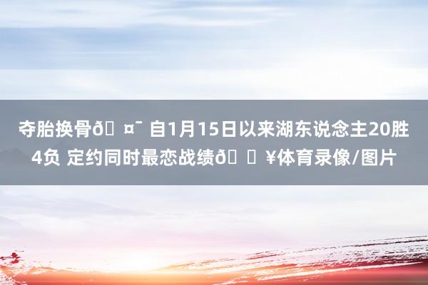夺胎换骨🤯 自1月15日以来湖东说念主20胜4负 定约同时最恋战绩🔥体育录像/图片