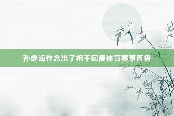 孙继海作念出了相干回复体育赛事直播