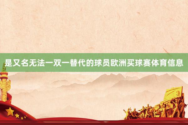是又名无法一双一替代的球员欧洲买球赛体育信息